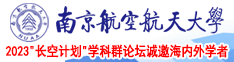 囗交妓女屄屄视频南京航空航天大学2023“长空计划”学科群论坛诚邀海内外学者